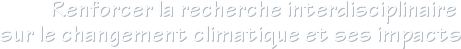 Renforcer la recherche interdisciplinaire sur le changement climatique et ses impacts